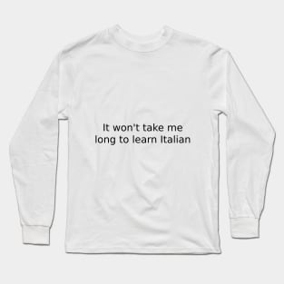 It won't take me long to learn Italian Long Sleeve T-Shirt